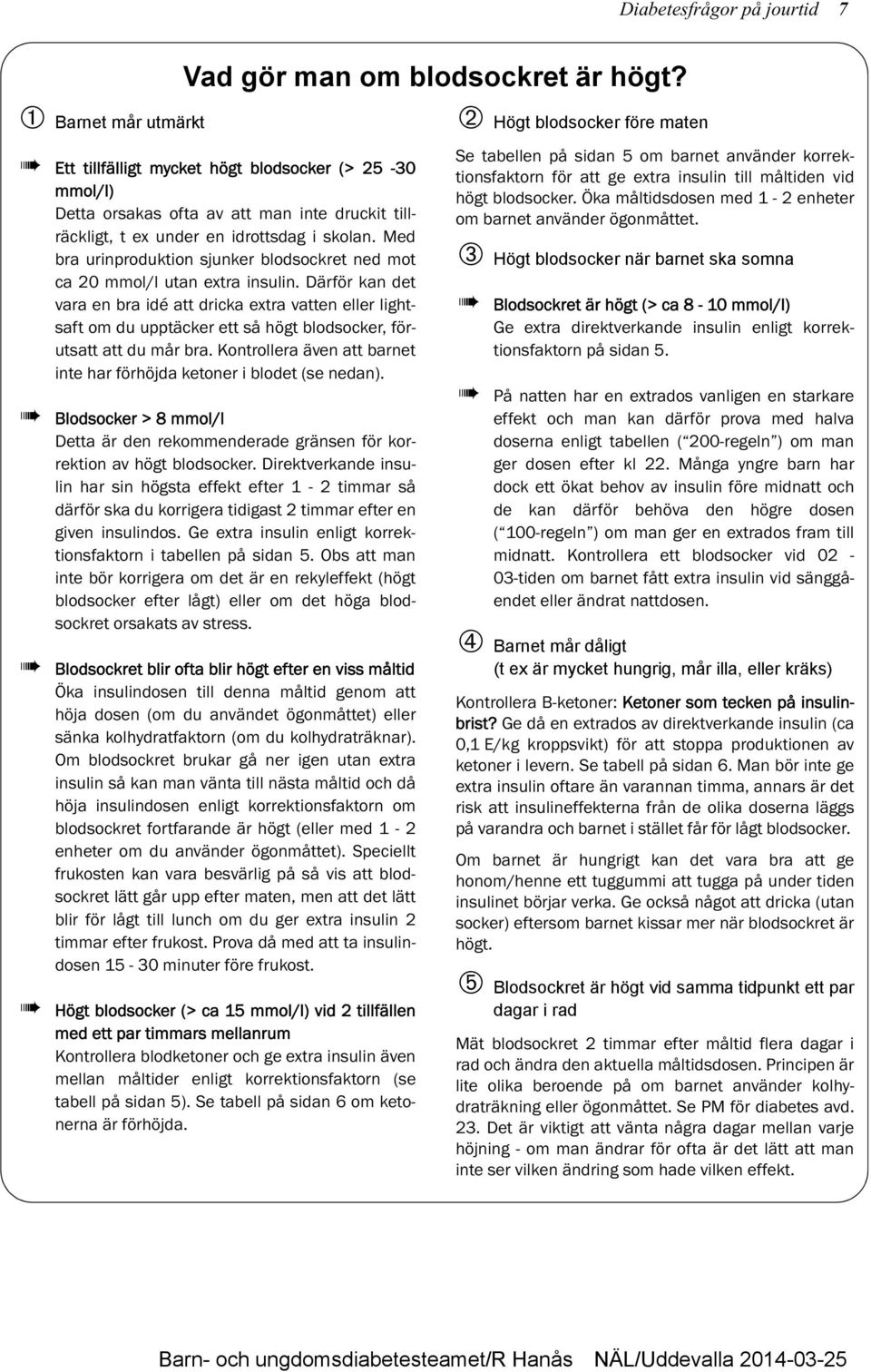 Med bra urinproduktion sjunker blodsockret ned mot ca 20 mmol/l utan extra insulin.