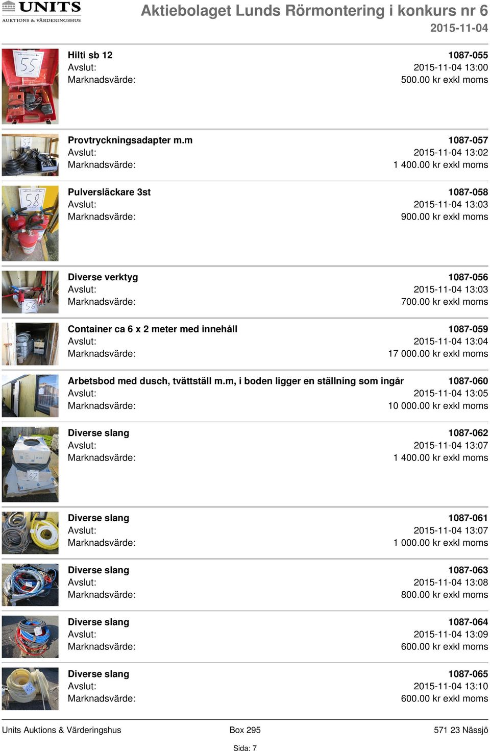 00 kr exkl moms Container ca 6 x 2 meter med innehåll 1087-059 Avslut: 13:04 17 000.00 kr exkl moms Arbetsbod med dusch, tvättställ m.