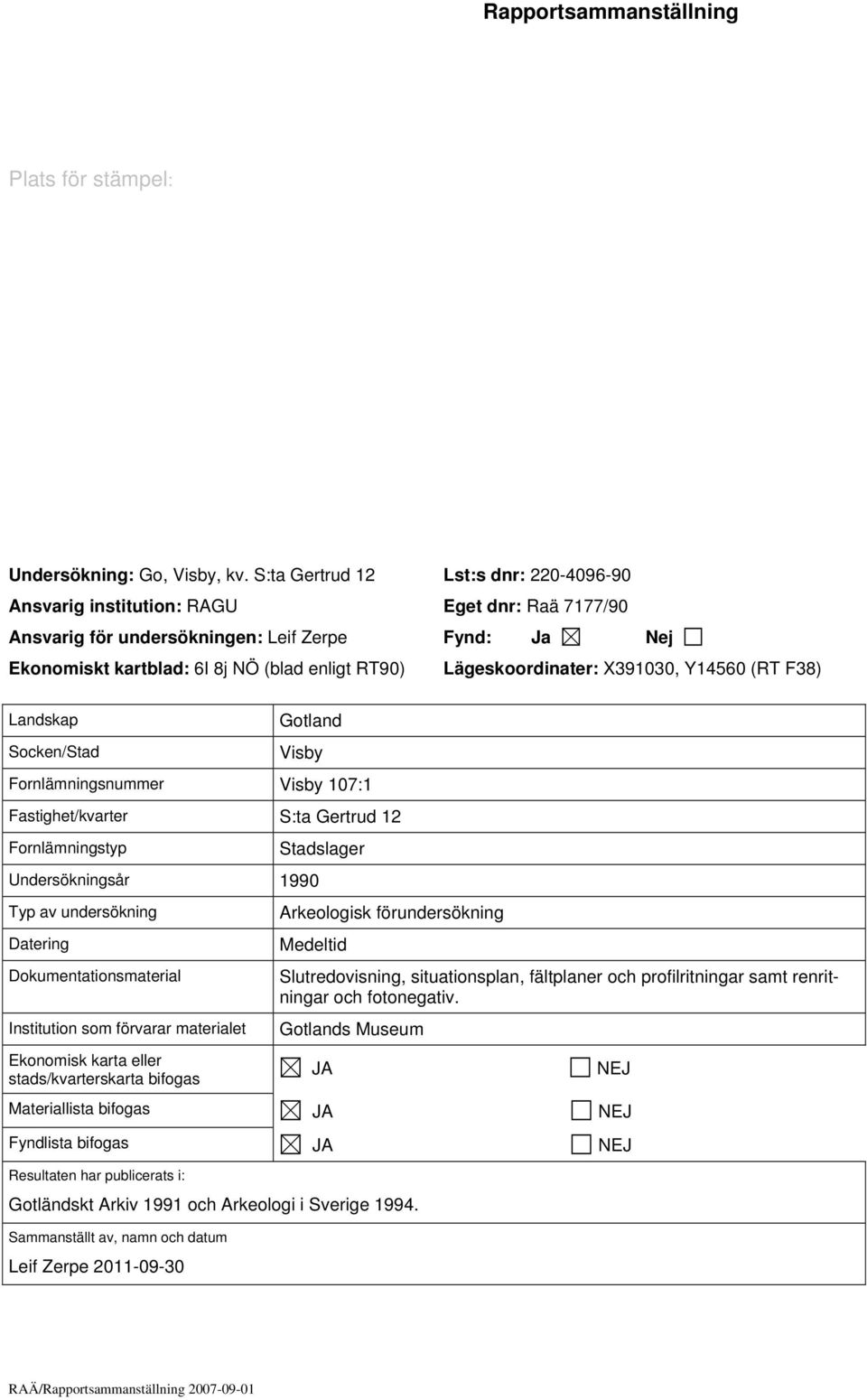 Lägeskoordinater: X391030, Y14560 (RT F38) Landskap Socken/Stad Gotland Visby Fornlämningsnummer Visby 107:1 Fastighet/kvarter S:ta Gertrud 12 Fornlämningstyp Undersökningsår 1990 Typ av undersökning