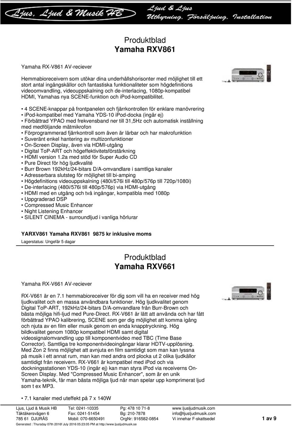 4 SCENE-knappar på frontpanelen och fjärrkontrollen för enklare manövrering ipod-kompatibel med Yamaha YDS-10 ipod-docka (ingår ej) Förbättrad YPAO med frekvensband ner till 31,5Hz och automatisk