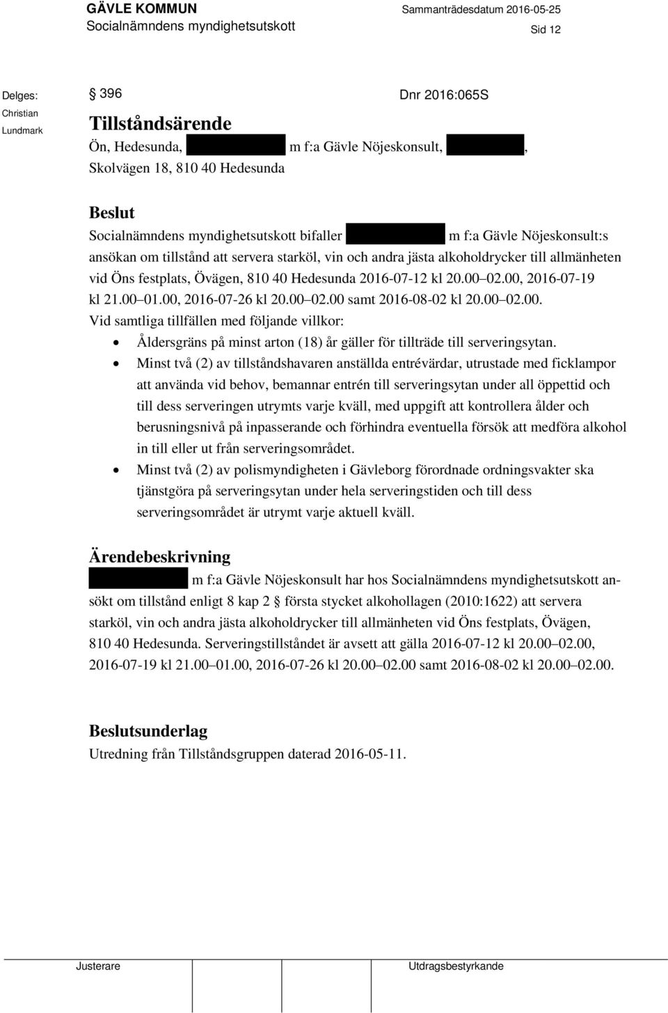 Hedesunda 2016-07-12 kl 20.00 02.00, 2016-07-19 kl 21.00 01.00, 2016-07-26 kl 20.00 02.00 samt 2016-08-02 kl 20.00 02.00. Vid samtliga tillfällen med följande villkor: Åldersgräns på minst arton (18) år gäller för tillträde till serveringsytan.