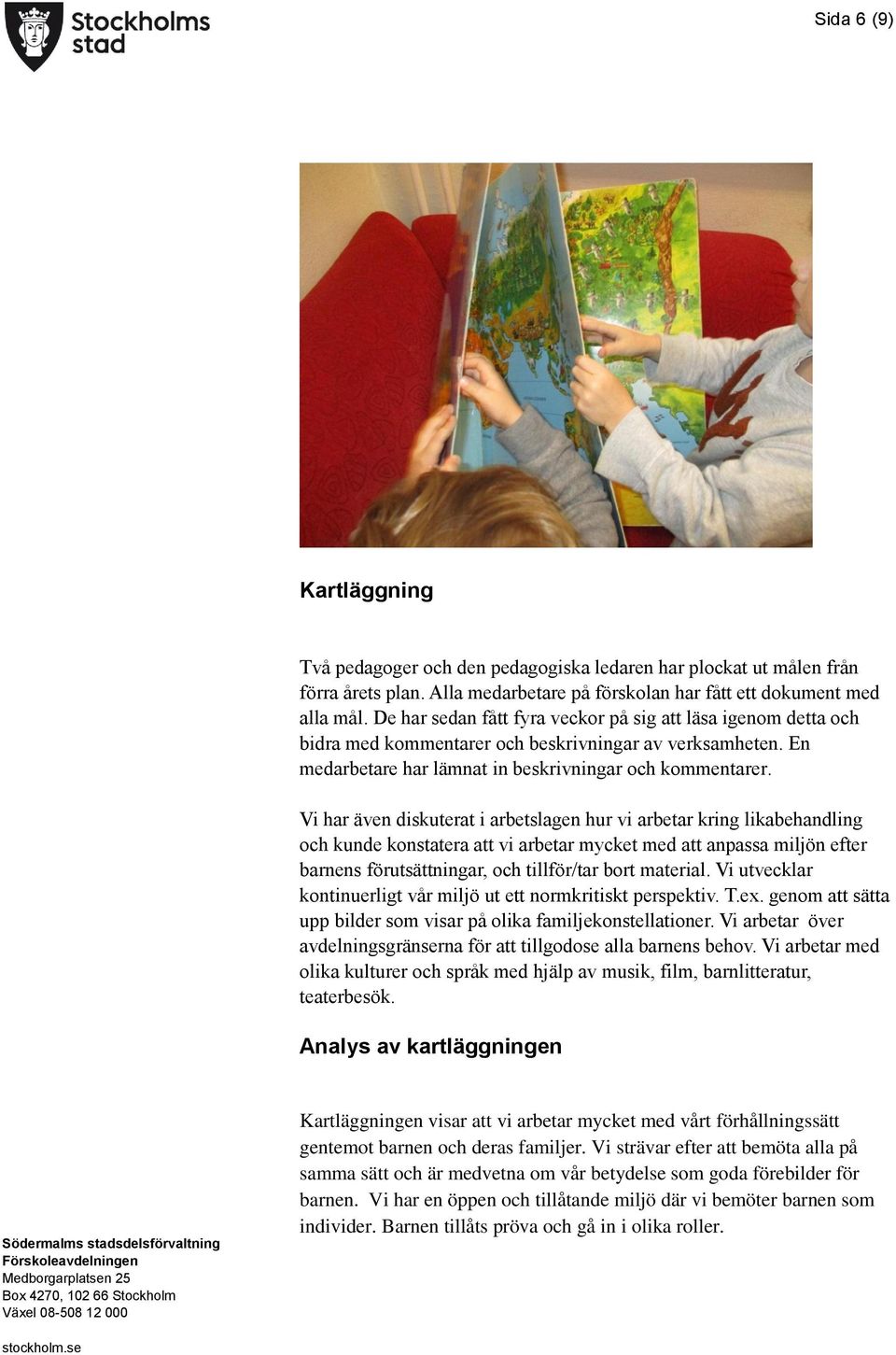 Vi har även diskuterat i arbetslagen hur vi arbetar kring likabehandling och kunde konstatera att vi arbetar mycket med att anpassa miljön efter barnens förutsättningar, och tillför/tar bort material.