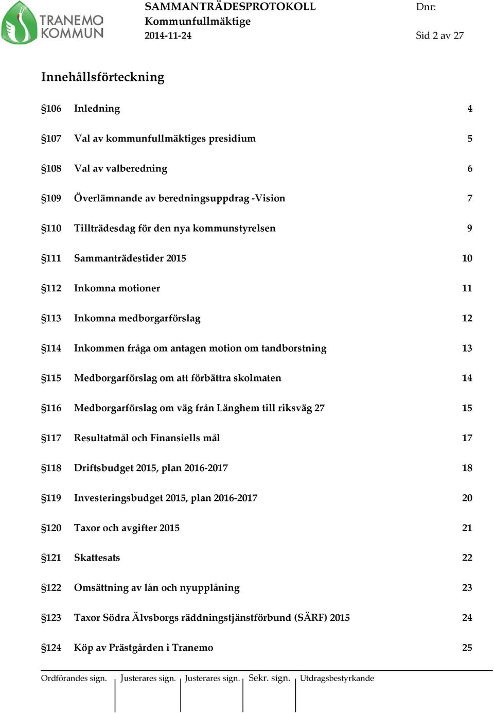 förbättra skolmaten 14 116 Medborgarförslag om väg från Länghem till riksväg 27 15 117 Resultatmål och Finansiells mål 17 118 Driftsbudget 2015, plan 2016-2017 18 119 Investeringsbudget 2015, plan