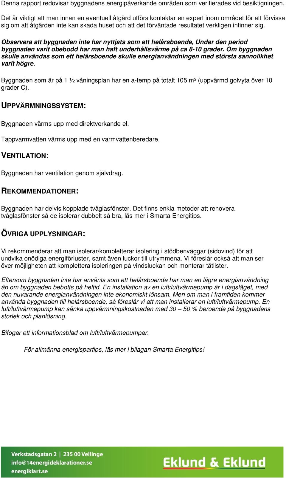 sig. Observera att byggnaden inte har nyttjats som ett helårsboende, Under den period byggnaden varit obebodd har man haft underhållsvärme på ca 8-10 grader.