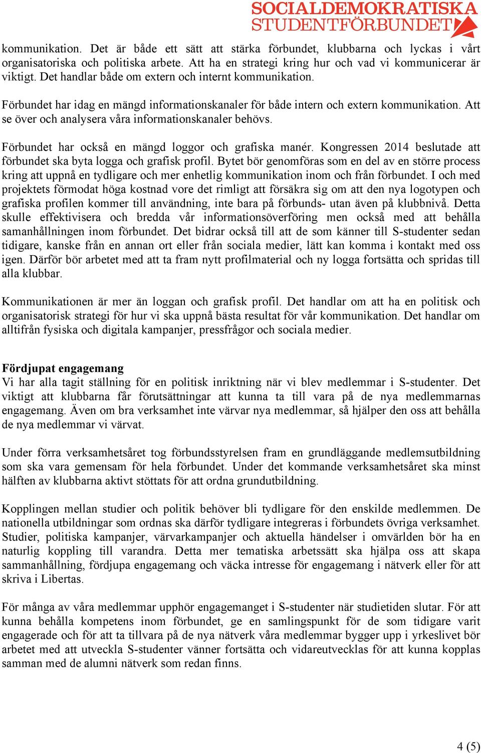 Att se över och analysera våra informationskanaler behövs. Förbundet har också en mängd loggor och grafiska manér. Kongressen 2014 beslutade att förbundet ska byta logga och grafisk profil.