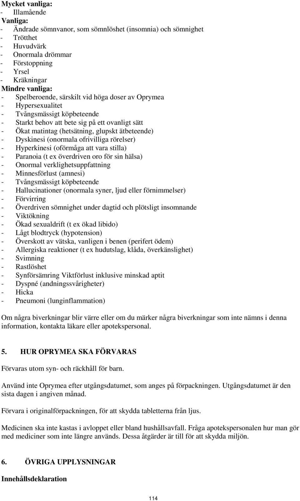 Dyskinesi (onormala ofrivilliga rörelser) - Hyperkinesi (oförmåga att vara stilla) - Paranoia (t ex överdriven oro för sin hälsa) - Onormal verklighetsuppfattning - Minnesförlust (amnesi) -