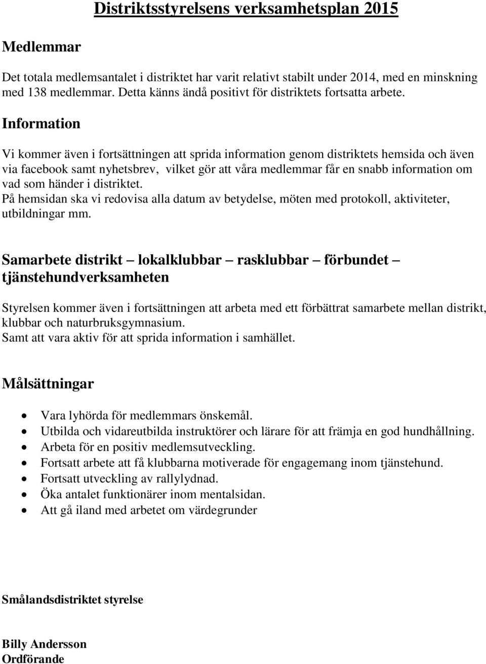 Information Vi kommer även i fortsättningen att sprida information genom distriktets hemsida och även via facebook samt nyhetsbrev, vilket gör att våra medlemmar får en snabb information om vad som