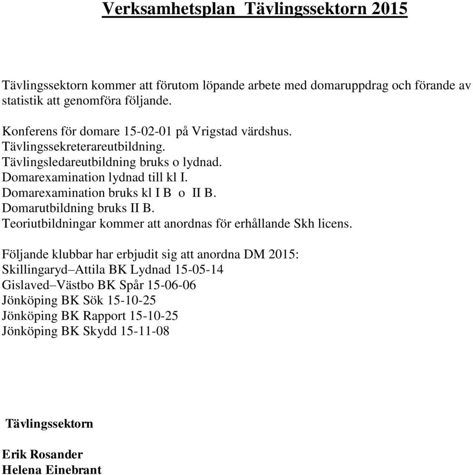 Domarexamination bruks kl I B o II B. Domarutbildning bruks II B. Teoriutbildningar kommer att anordnas för erhållande Skh licens.