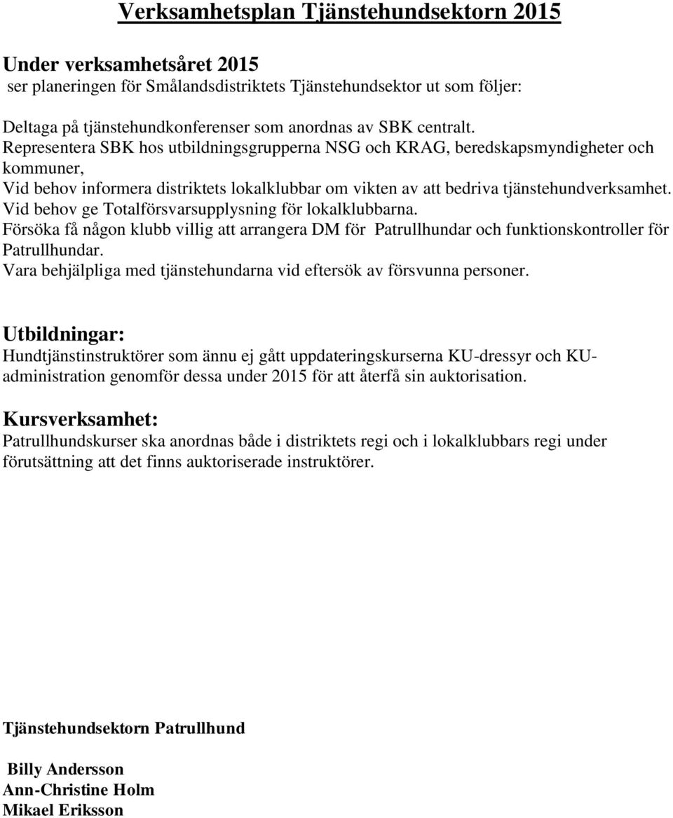 Vid behov ge Totalförsvarsupplysning för lokalklubbarna. Försöka få någon klubb villig att arrangera DM för Patrullhundar och funktionskontroller för Patrullhundar.