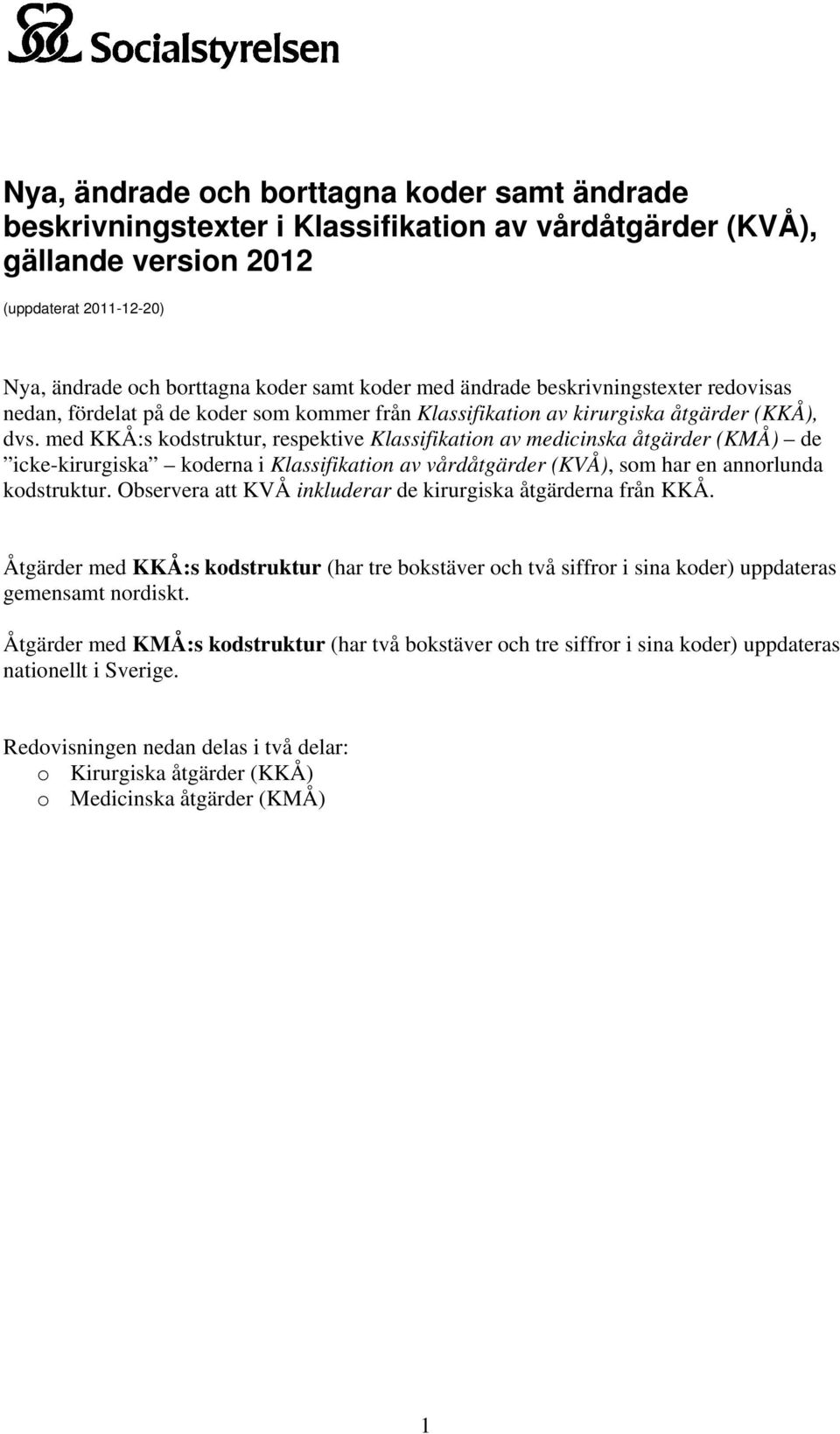med KKÅ:s kodstruktur, respektive Klassifikation av medicinska åtgärder (KMÅ) de icke-kirurgiska koderna i Klassifikation av vårdåtgärder (KVÅ), som har en annorlunda kodstruktur.