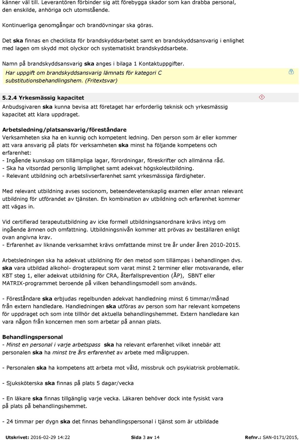 Namn på brandskyddsansvarig ska anges i bilaga 1 Kontaktuppgifter. Har uppgift om brandskyddsansvarig lämnats för kategori C substitutionsbehandlingshem. (Fritextsvar) 5.2.