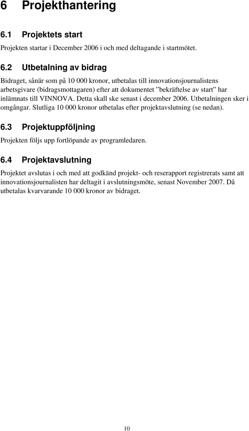 2 Utbetalning av bidrag Bidraget, sånär som på 10 000 kronor, utbetalas till innovationsjournalistens arbetsgivare (bidragsmottagaren) efter att dokumentet bekräftelse av start har inlämnats