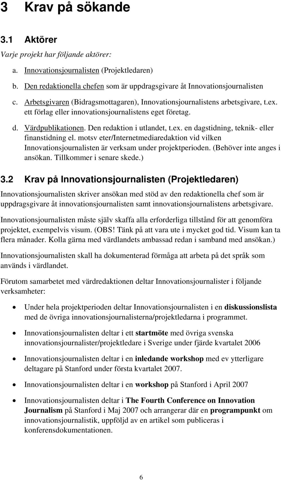 motsv eter/internetmediaredaktion vid vilken Innovationsjournalisten är verksam under projektperioden. (Behöver inte anges i ansökan. Tillkommer i senare skede.) 3.