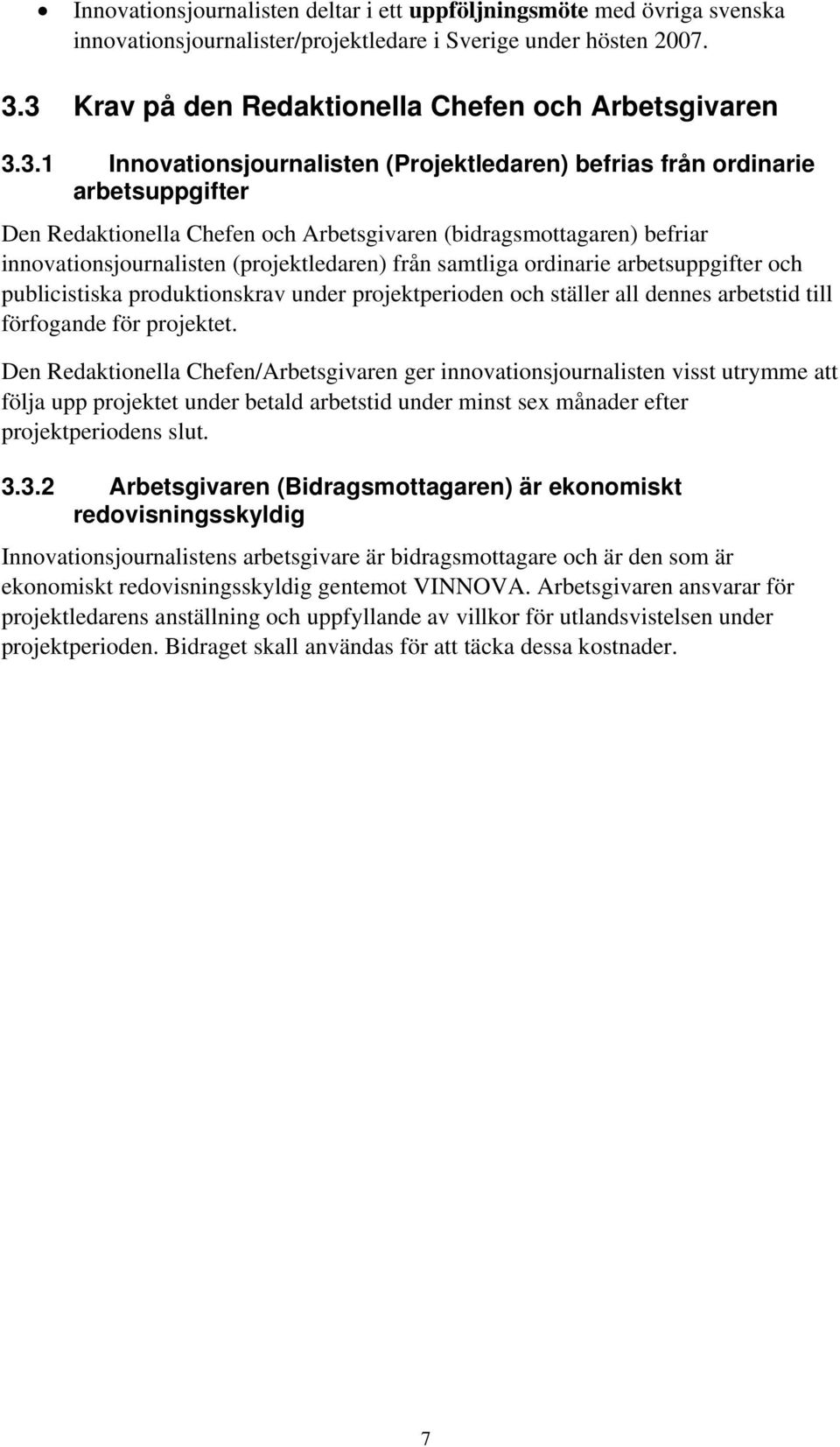 (bidragsmottagaren) befriar innovationsjournalisten (projektledaren) från samtliga ordinarie arbetsuppgifter och publicistiska produktionskrav under projektperioden och ställer all dennes arbetstid