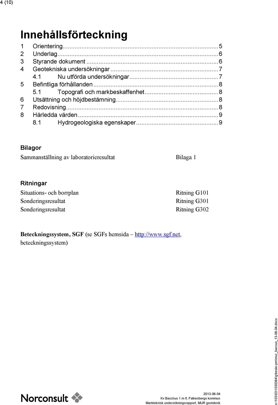 .. 9 Bilagor Sammanställning av laboratorieresultat Bilaga 1 Ritningar Situations- och borrplan Sonderingsresultat Sonderingsresultat Ritning G101 Ritning G301 Ritning G30