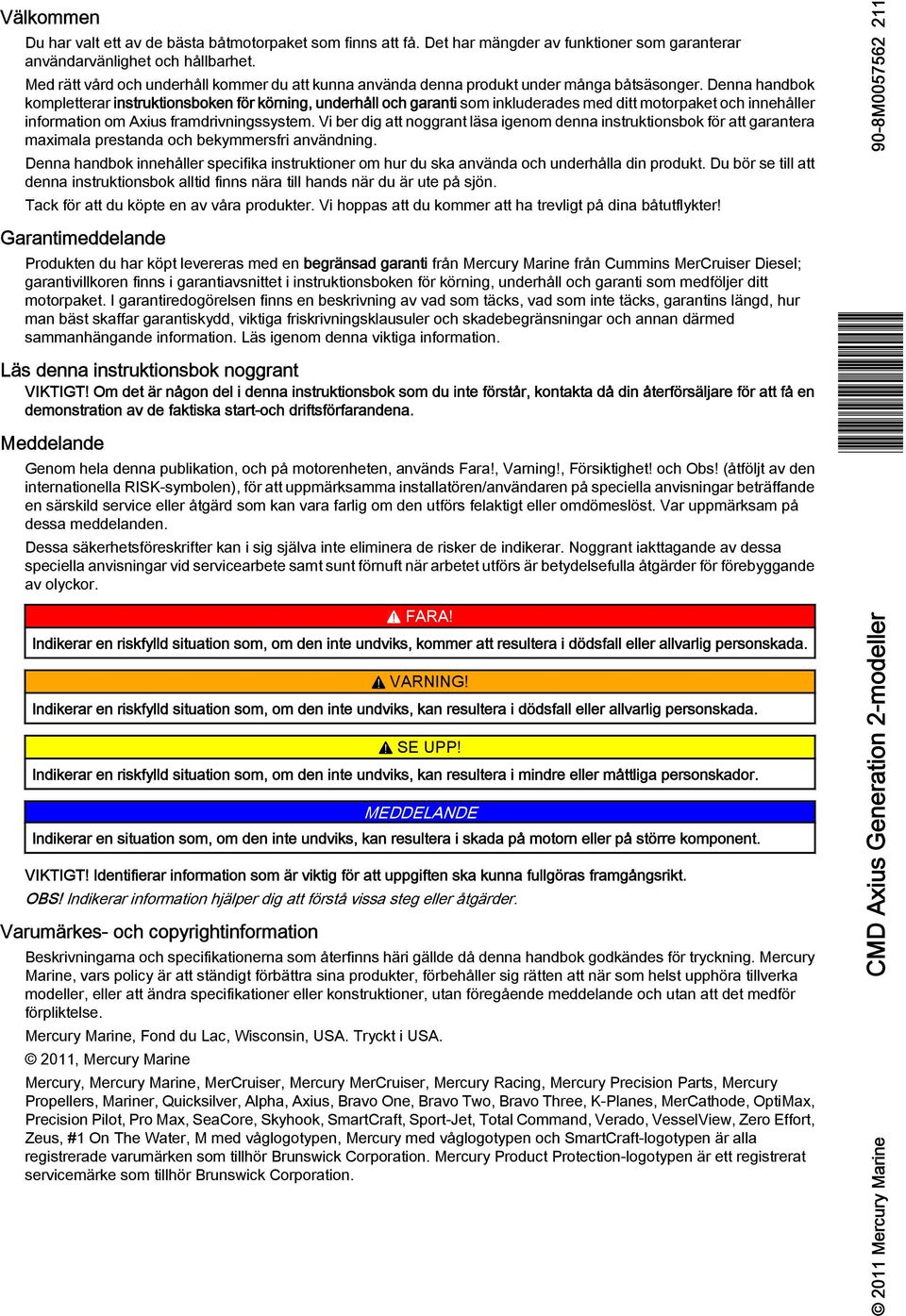 Denna handbok kompletterar instruktionsboken för körning, underhåll och garanti som inkluderades med ditt motorpaket och innehåller information om Axius framdrivningssystem.