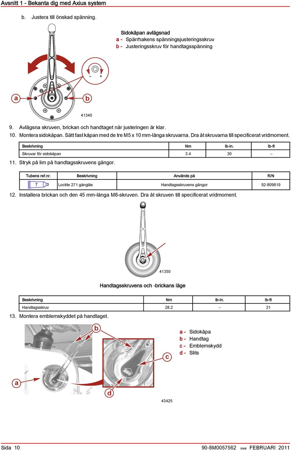 Beskrivning Nm lb-in. lb-ft Skruvar för sidokåpan 3.4 30 11. Stryk på lim på handtagsskruvens gängor. Tubens ref.nr.