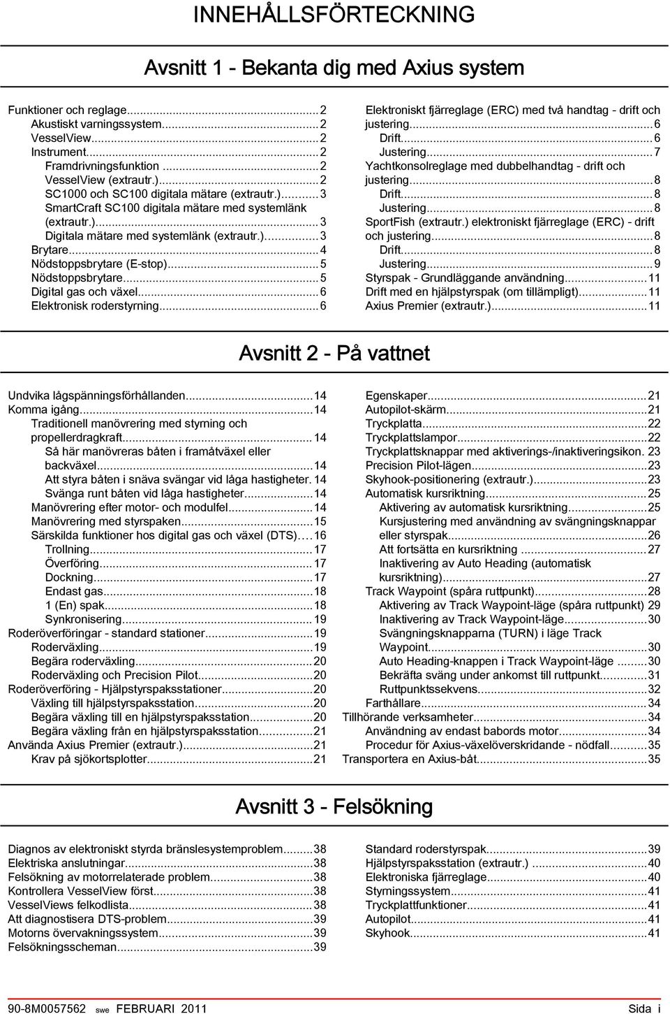 ..4 Nödstoppsbrytare (E stop)...5 Nödstoppsbrytare...5 Digital gas och växel...6 Elektronisk roderstyrning...6 Elektroniskt fjärreglage (ERC) med två handtag drift och justering...6 Drift.