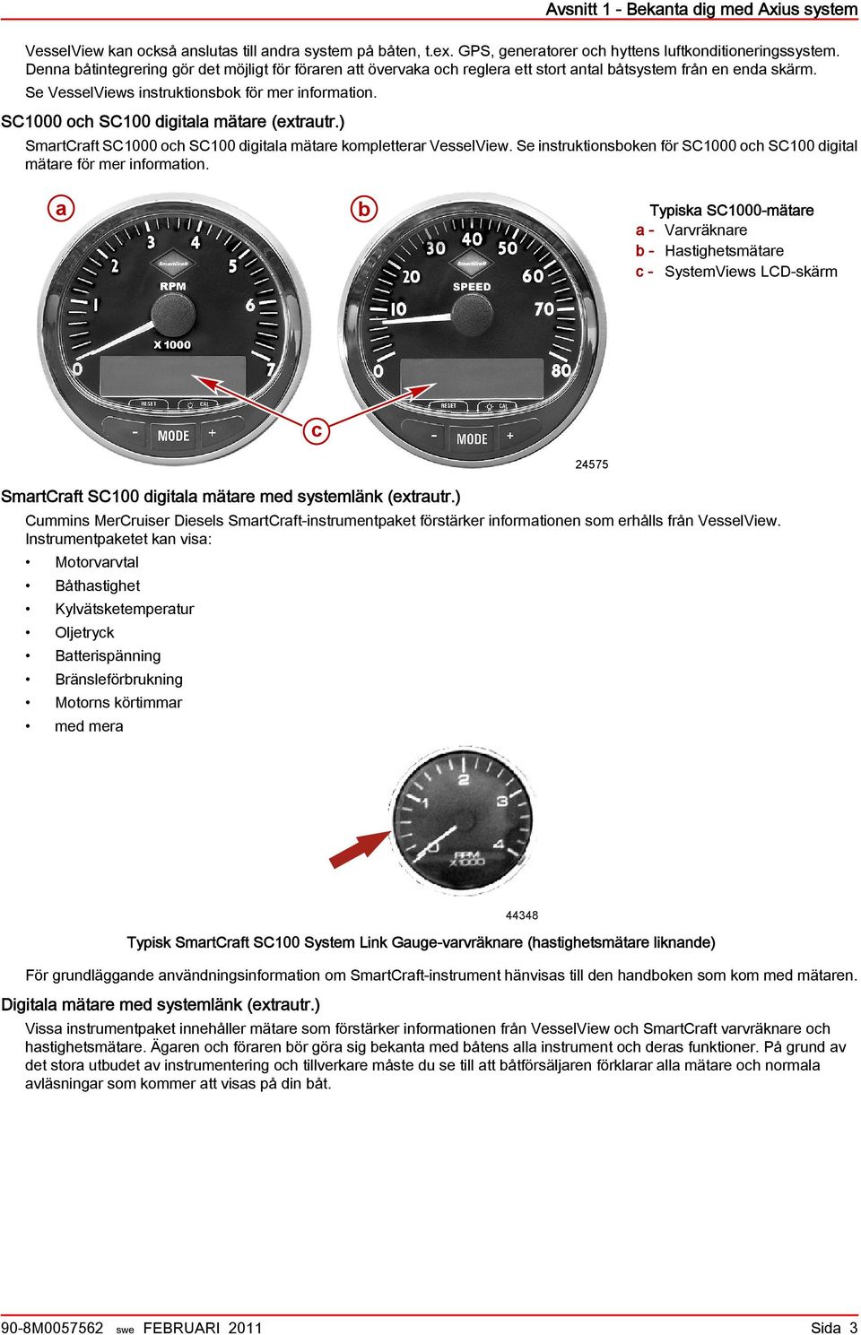 SC1000 och SC100 digitala mätare (extrautr.) SmartCraft SC1000 och SC100 digitala mätare kompletterar VesselView. Se instruktionsboken för SC1000 och SC100 digital mätare för mer information.