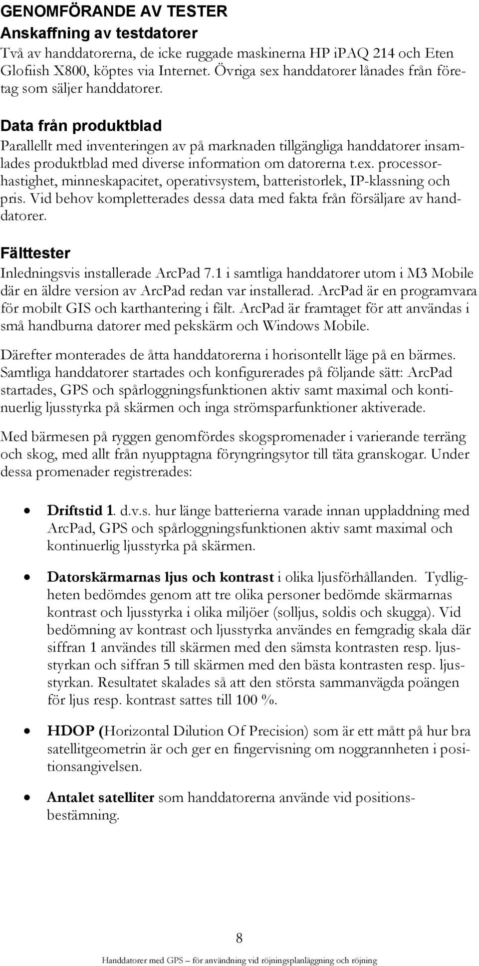 Data från produktblad Parallellt med inventeringen av på marknaden tillgängliga handdatorer insamlades produktblad med diverse information om datorerna t.ex.