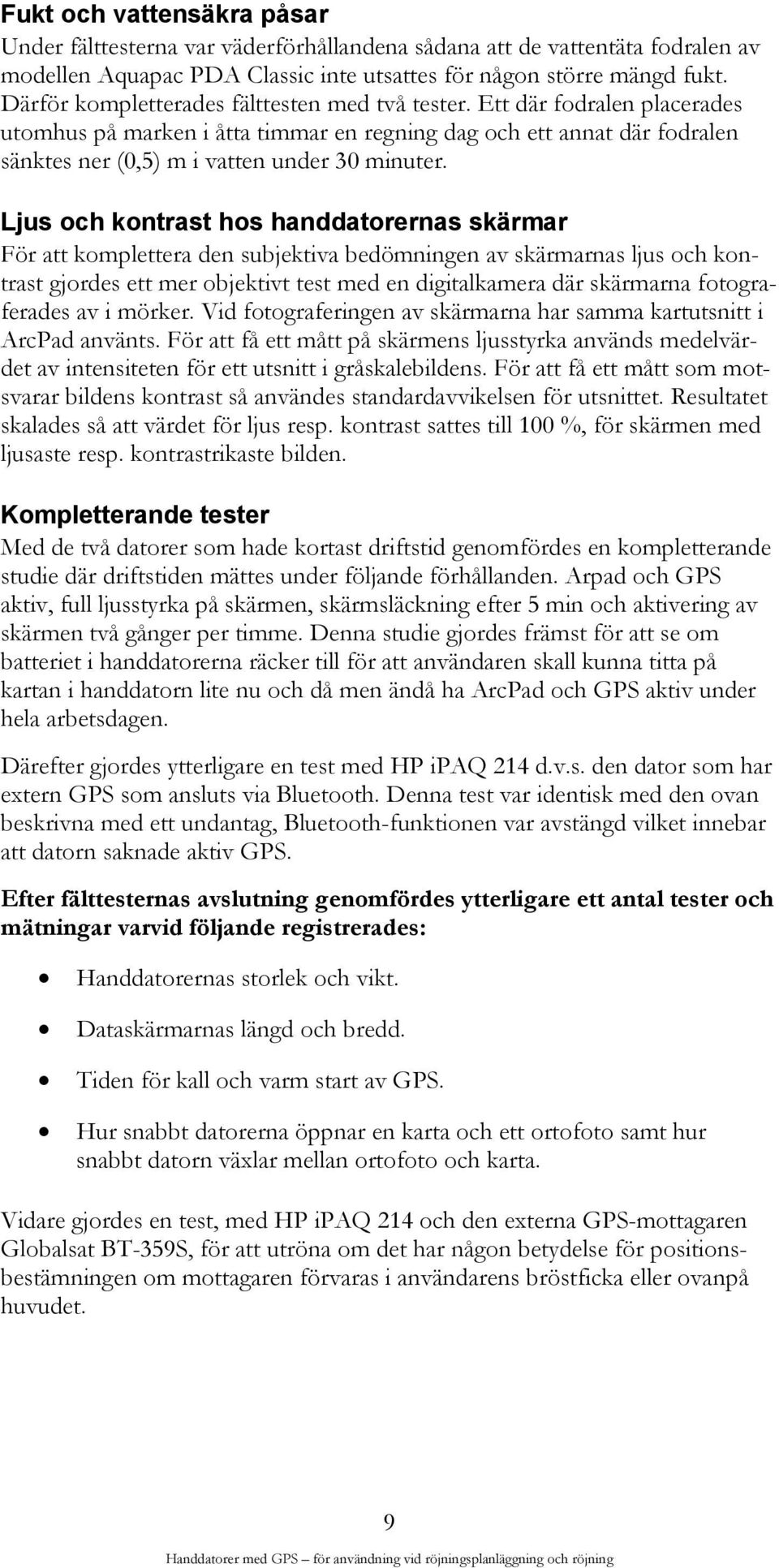 Ljus och kontrast hos handdatorernas skärmar För att komplettera den subjektiva bedömningen av skärmarnas ljus och kontrast gjordes ett mer objektivt test med en digitalkamera där skärmarna