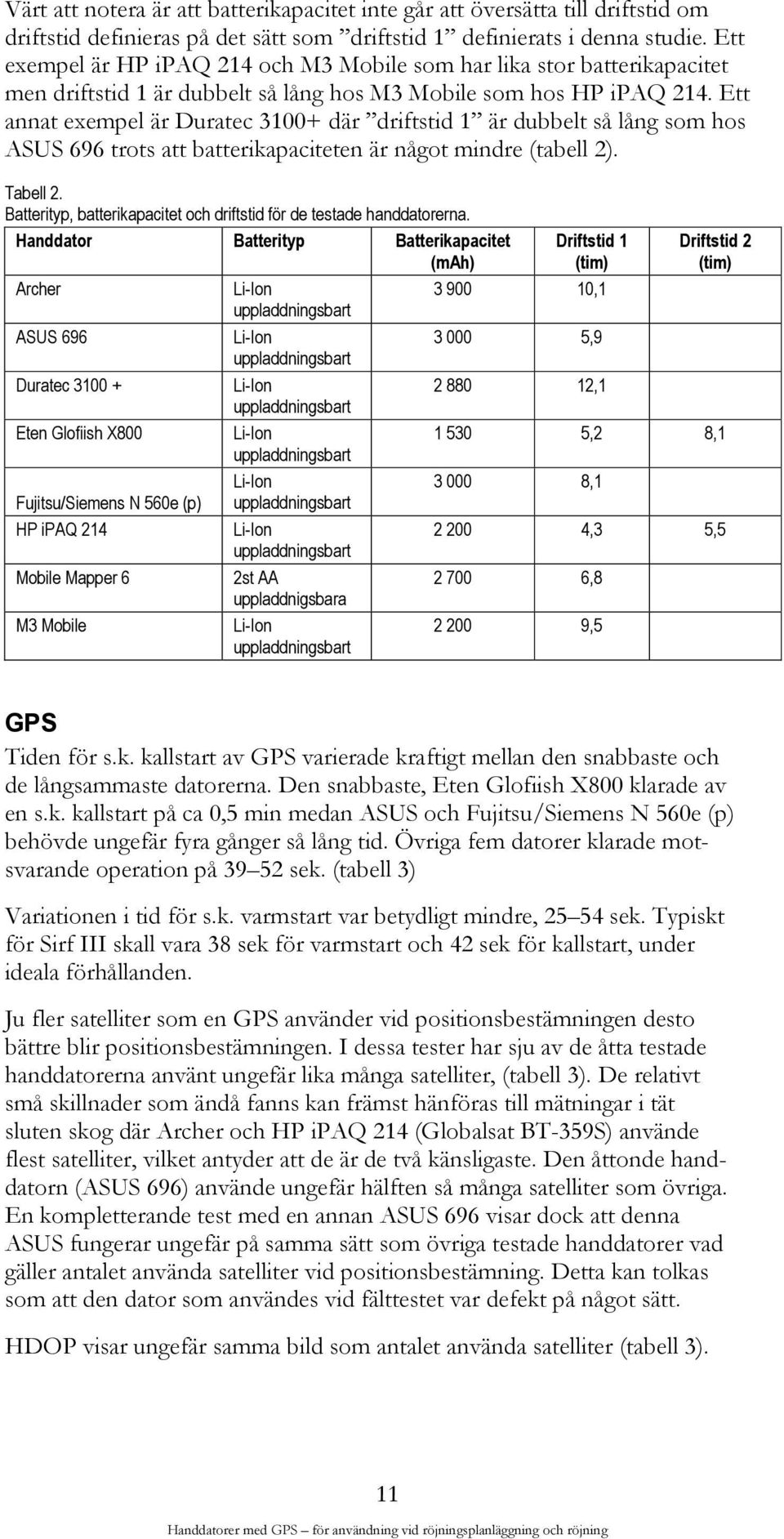 Ett annat exempel är Duratec 3100+ där driftstid 1 är dubbelt så lång som hos ASUS 696 trots att batterikapaciteten är något mindre (tabell 2). Tabell 2.
