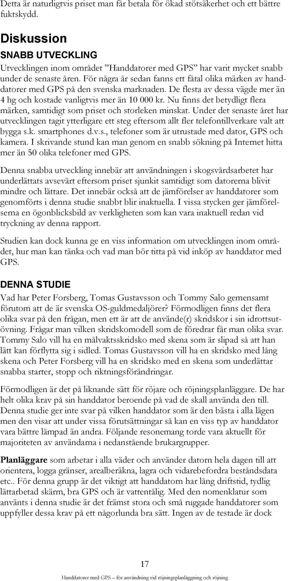 För några år sedan fanns ett fåtal olika märken av handdatorer med GPS på den svenska marknaden. De flesta av dessa vägde mer än 4 hg och kostade vanligtvis mer än 10 000 kr.