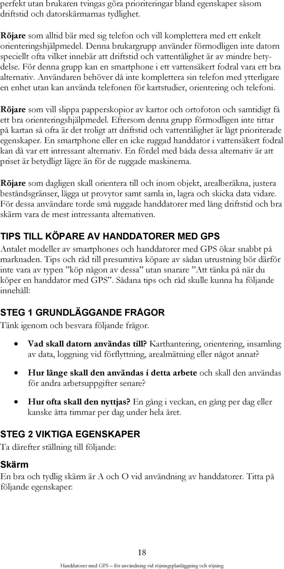 Denna brukargrupp använder förmodligen inte datorn speciellt ofta vilket innebär att driftstid och vattentålighet är av mindre betydelse.