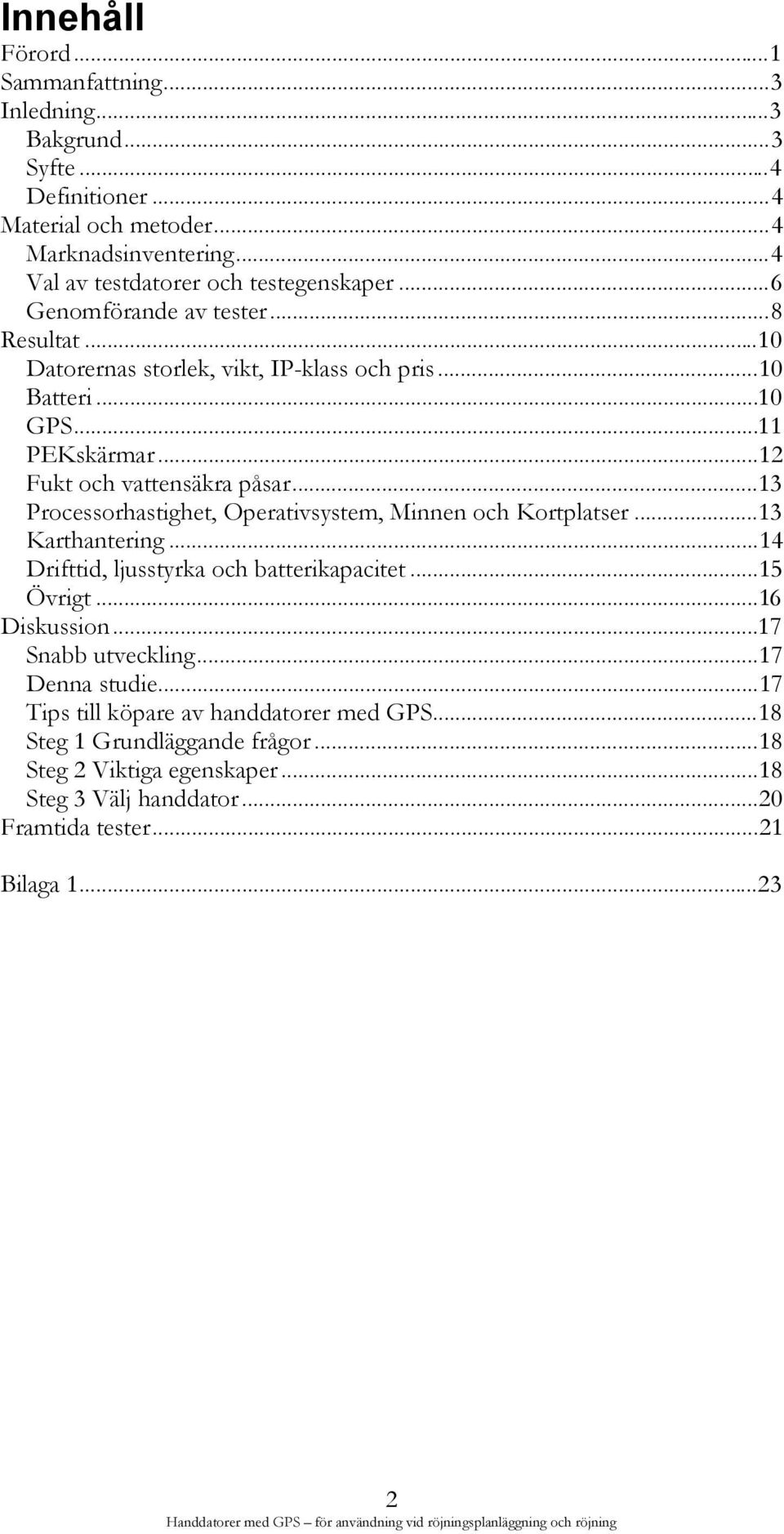 .. 13 Processorhastighet, Operativsystem, Minnen och Kortplatser... 13 Karthantering... 14 Drifttid, ljusstyrka och batterikapacitet... 15 Övrigt... 16 Diskussion... 17 Snabb utveckling.