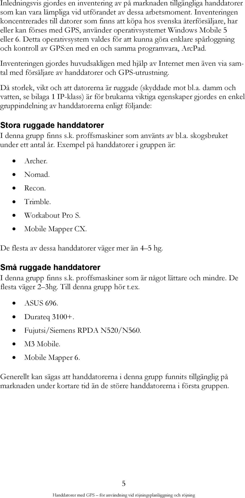 Detta operativsystem valdes för att kunna göra enklare spårloggning och kontroll av GPS:en med en och samma programvara, ArcPad.