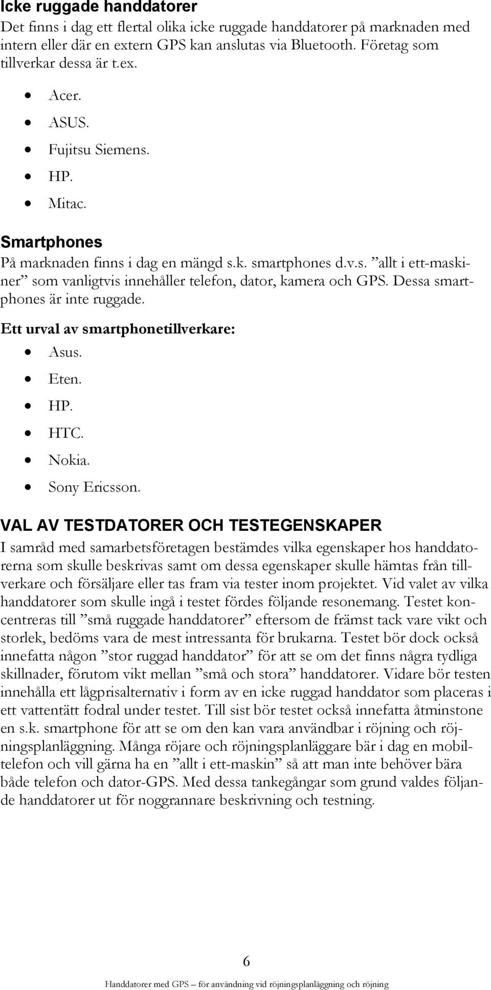 Dessa smartphones är inte ruggade. Ett urval av smartphonetillverkare: Asus. Eten. HP. HTC. Nokia. Sony Ericsson.