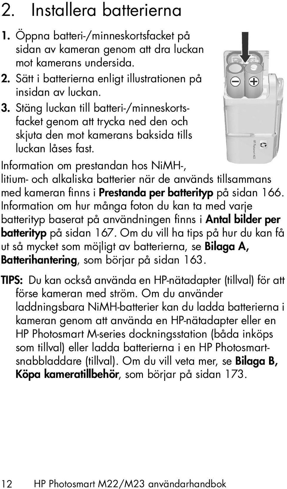 Information om prestandan hos NiMH-, litium- och alkaliska batterier när de används tillsammans med kameran finns i Prestanda per batterityp på sidan 166.