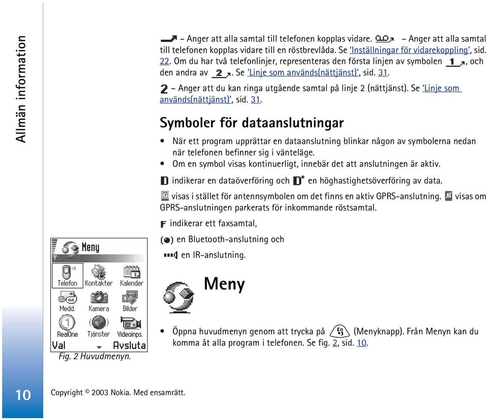 Se Linje som används(nättjänst), sid. 31. Symboler för dataanslutningar När ett program upprättar en dataanslutning blinkar någon av symbolerna nedan när telefonen befinner sig i vänteläge.