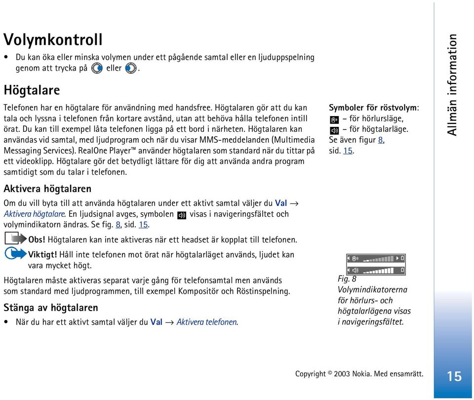 Högtalaren kan användas vid samtal, med ljudprogram och när du visar MMS-meddelanden (Multimedia Messaging Services). RealOne Player använder högtalaren som standard när du tittar på ett videoklipp.