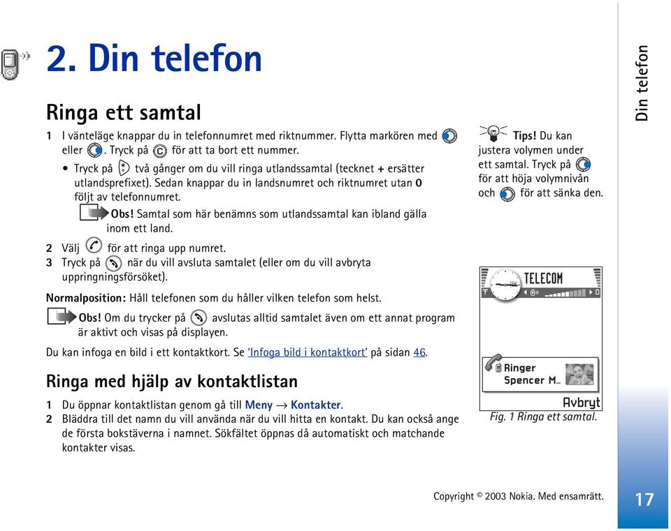 Samtal som här benämns som utlandssamtal kan ibland gälla inom ett land. 2 Välj för att ringa upp numret. 3 Tryck på när du vill avsluta samtalet (eller om du vill avbryta uppringningsförsöket).