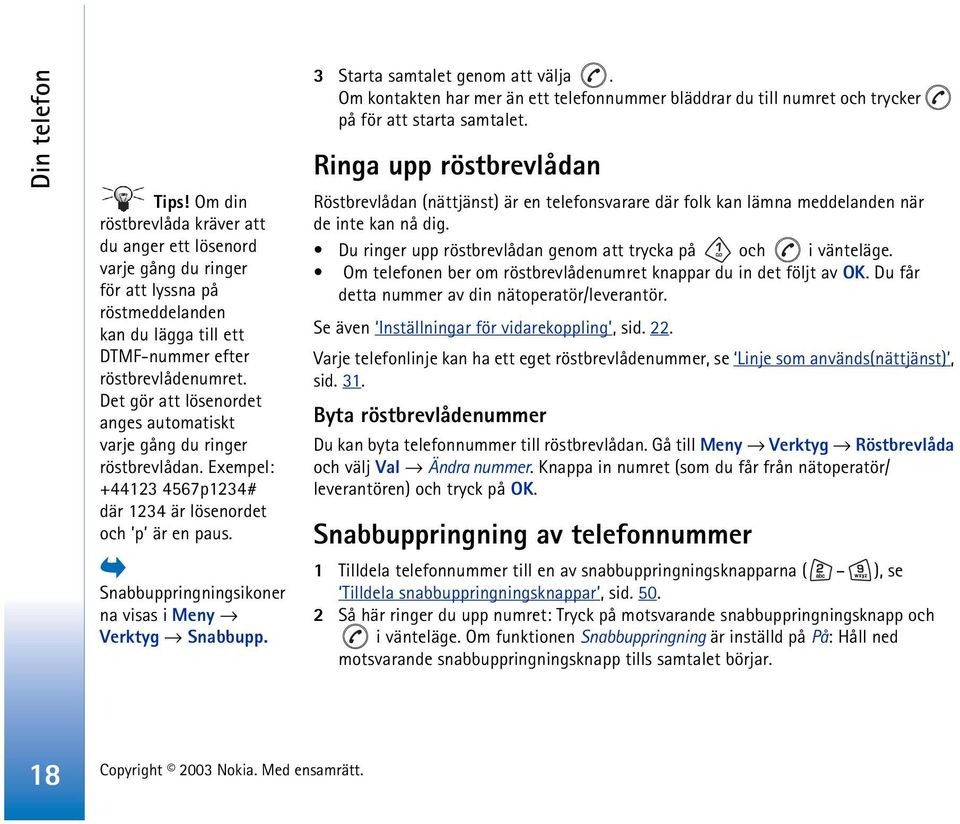 Snabbuppringningsikoner na visas i Meny Verktyg Snabbupp. 3 Starta samtalet genom att välja. Om kontakten har mer än ett telefonnummer bläddrar du till numret och trycker på för att starta samtalet.