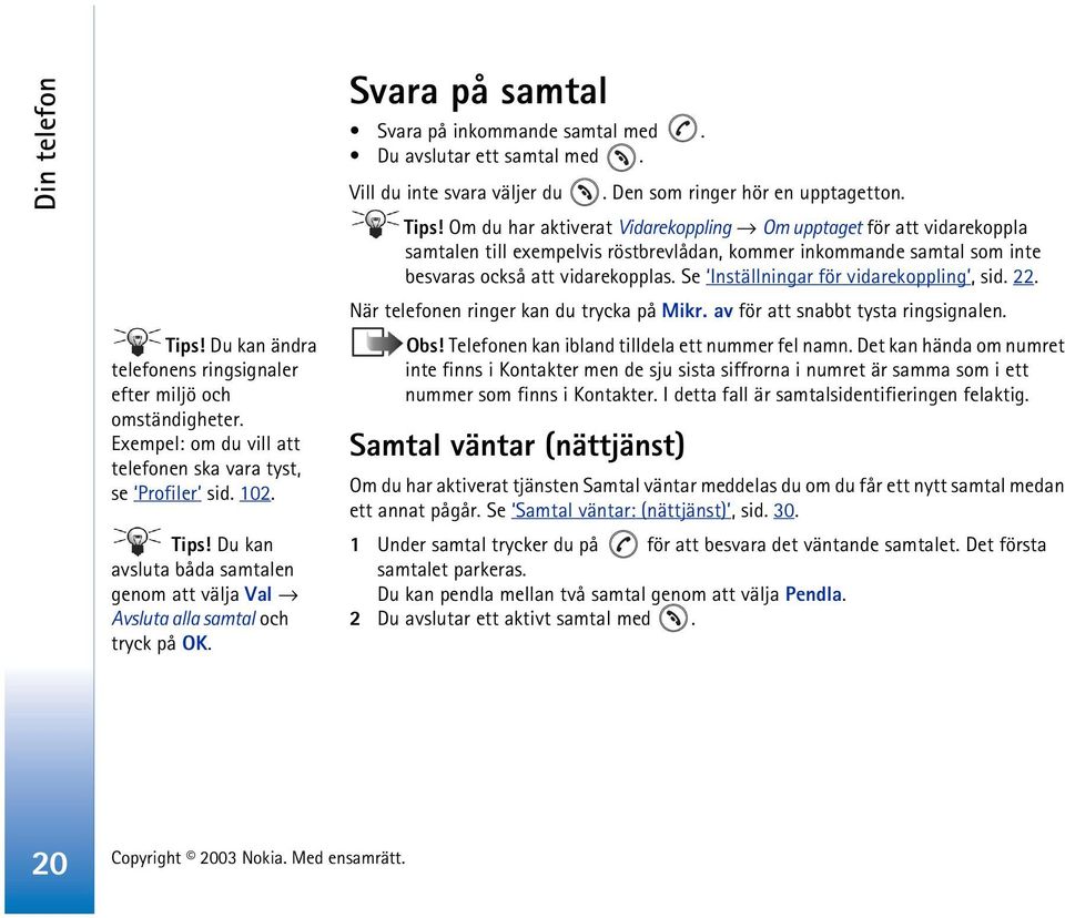 Om du har aktiverat Vidarekoppling Om upptaget för att vidarekoppla samtalen till exempelvis röstbrevlådan, kommer inkommande samtal som inte besvaras också att vidarekopplas.