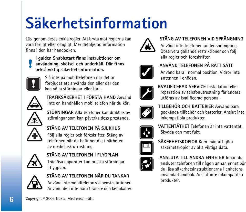 Slå inte på mobiltelefonen där det är förbjudet att använda den eller där den kan vålla störningar eller fara. TRAFIKSÄKERHET I FÖRSTA HAND Använd inte en handhållen mobiltelefon när du kör.