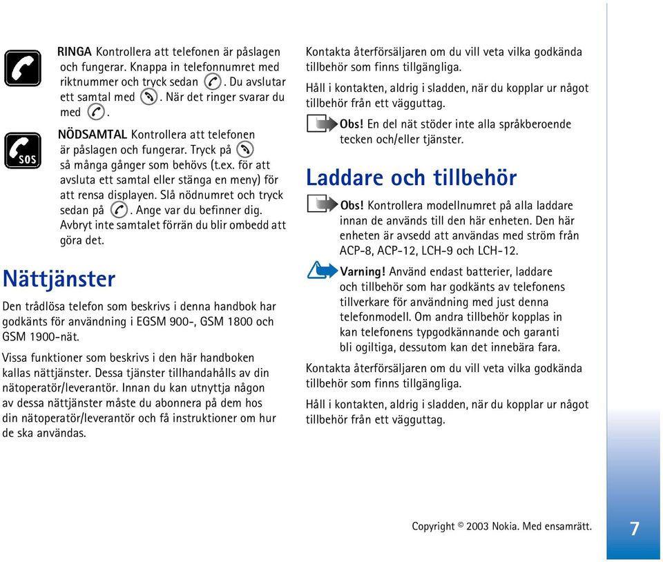 Slå nödnumret och tryck sedan på. Ange var du befinner dig. Avbryt inte samtalet förrän du blir ombedd att göra det.
