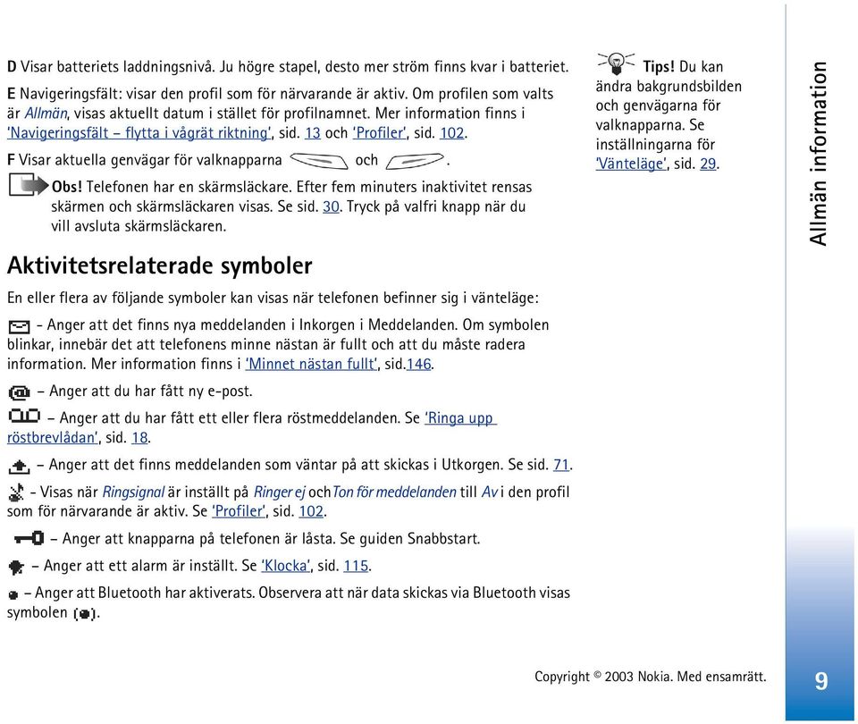 F Visar aktuella genvägar för valknapparna och. Obs! Telefonen har en skärmsläckare. Efter fem minuters inaktivitet rensas skärmen och skärmsläckaren visas. Se sid. 30.