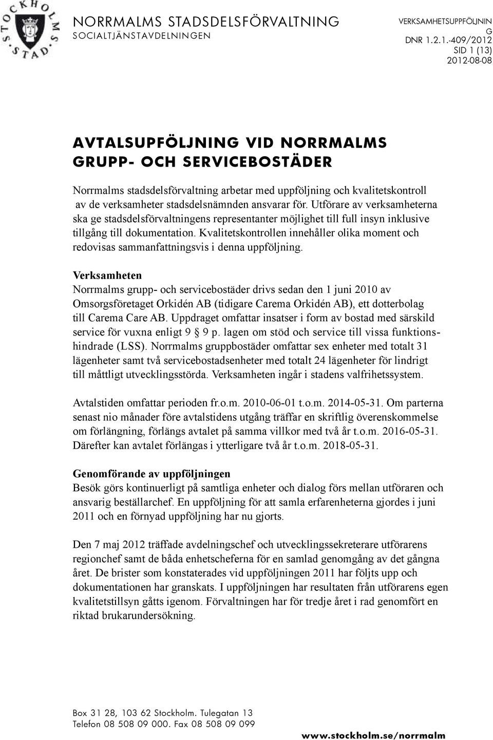 stadsdelsnämnden ansvarar för. Utförare av verksamheterna ska ge stadsdelsförvaltningens representanter möjlighet till full insyn inklusive tillgång till dokumentation.