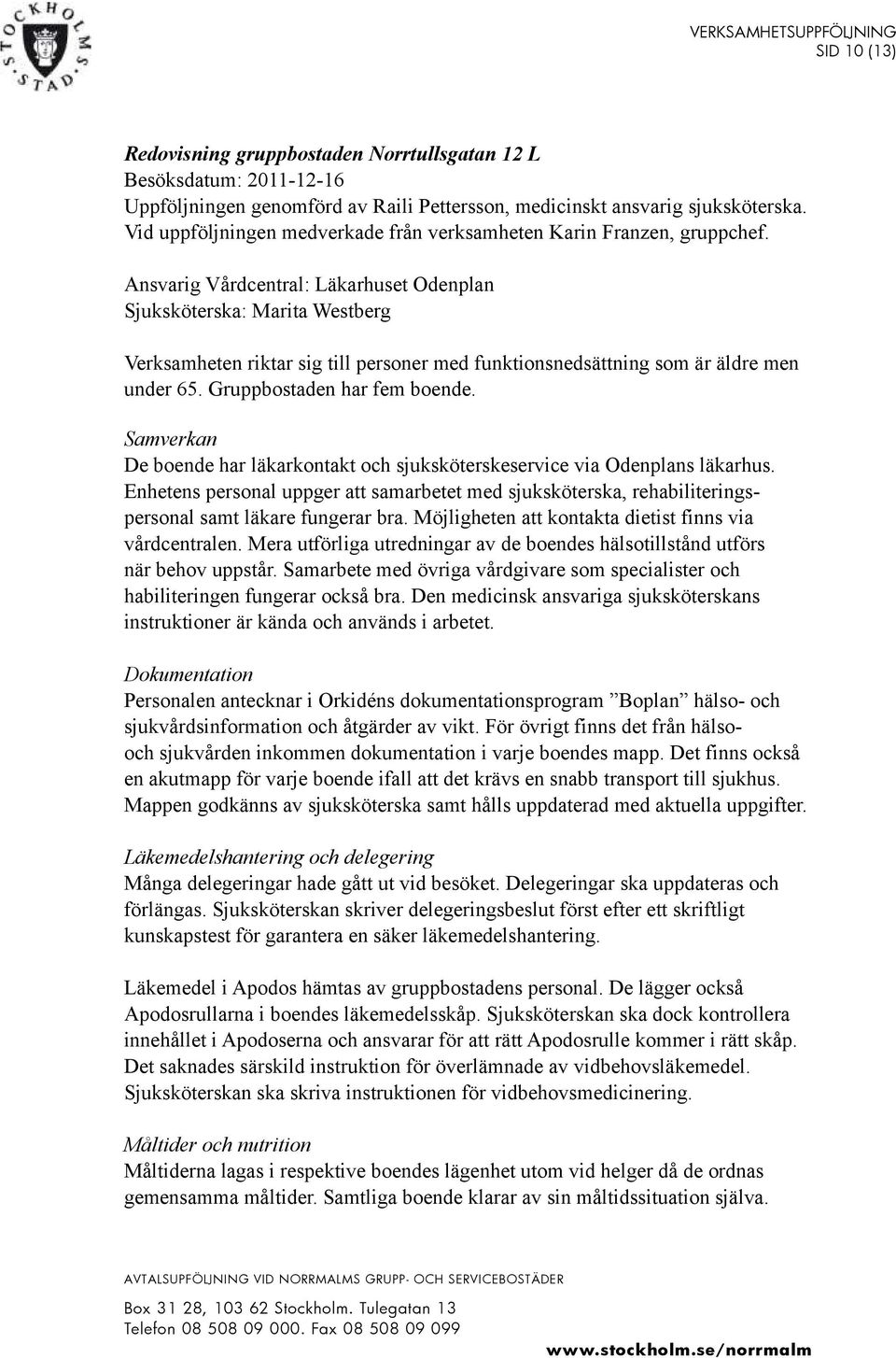 Ansvarig Vårdcentral: Läkarhuset Odenplan Sjuksköterska: Marita Westberg Verksamheten riktar sig till personer med funktionsnedsättning som är äldre men under 65. Gruppbostaden har fem boende.