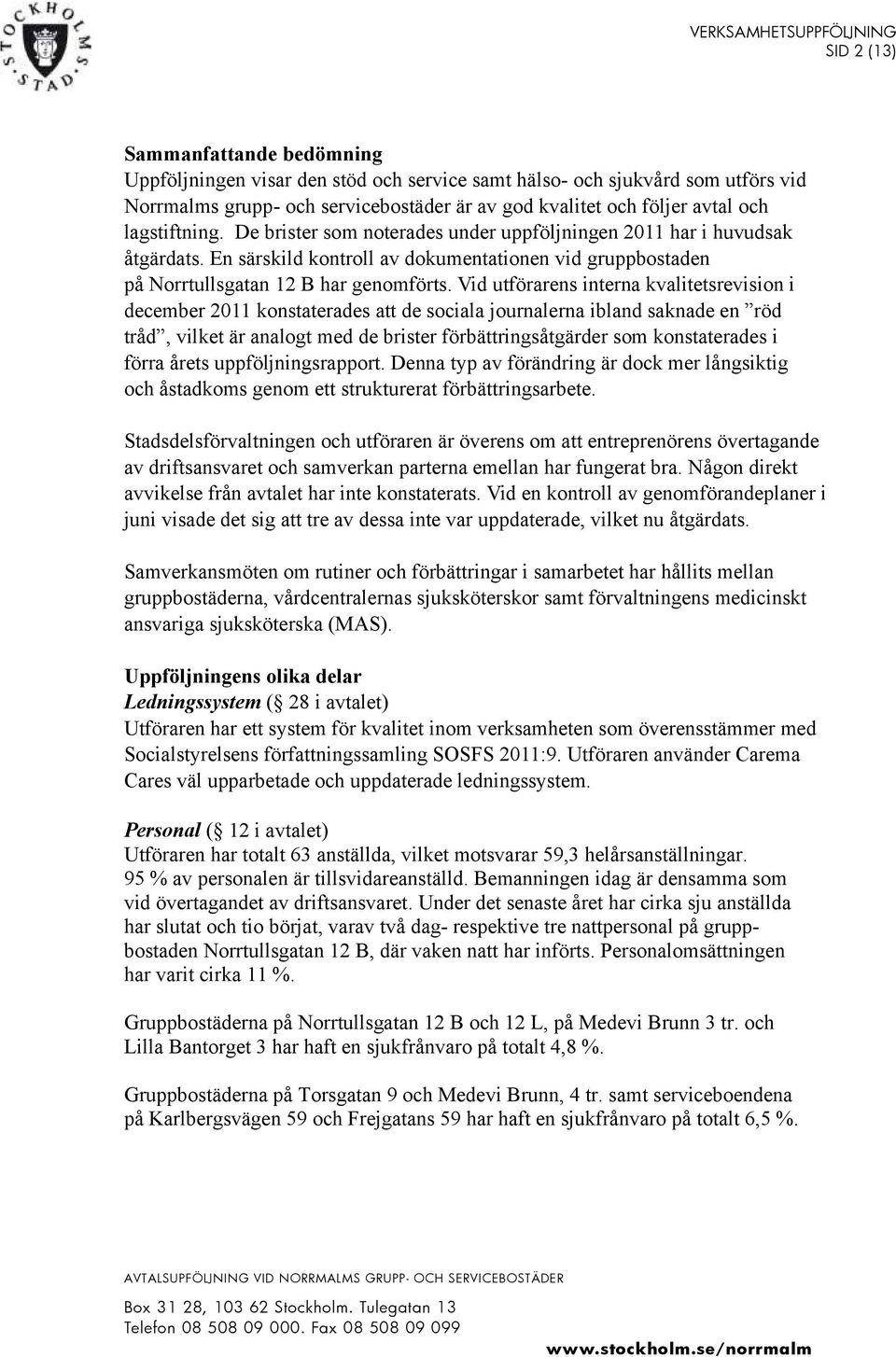 Vid utförarens interna kvalitetsrevision i december 2011 konstaterades att de sociala journalerna ibland saknade en röd tråd, vilket är analogt med de brister förbättringsåtgärder som konstaterades i