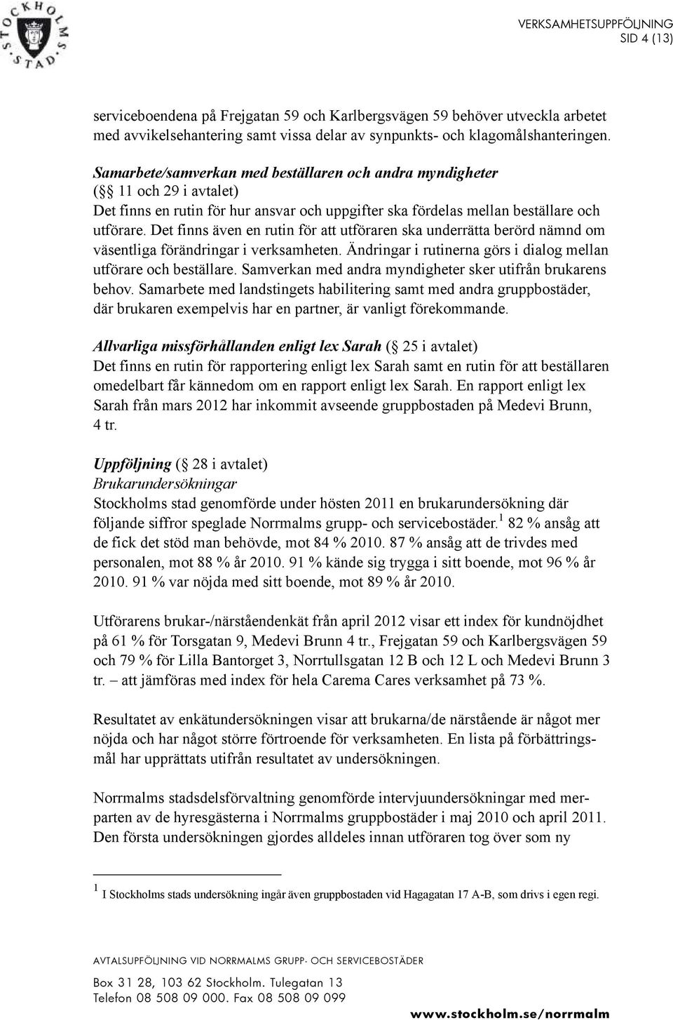 Det finns även en rutin för att utföraren ska underrätta berörd nämnd om väsentliga förändringar i verksamheten. Ändringar i rutinerna görs i dialog mellan utförare och beställare.