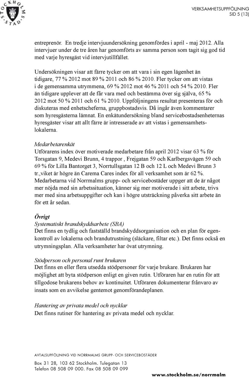 Undersökningen visar att färre tycker om att vara i sin egen lägenhet än tidigare, 77 % 2012 mot 89 % 2011 och 86 % 2010.