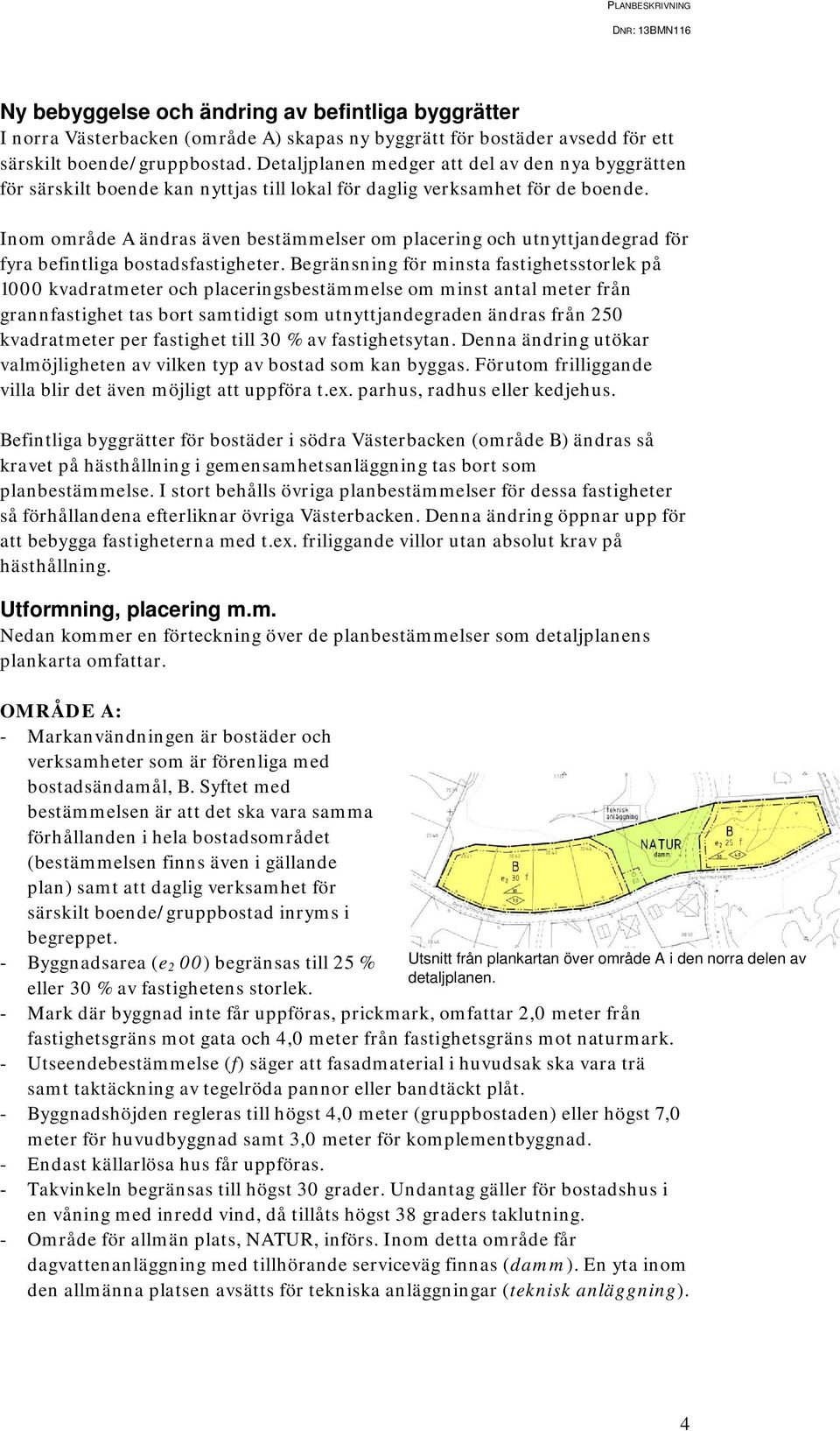 Inom område A ändras även bestämmelser om placering och utnyttjandegrad för fyra befintliga bostadsfastigheter.