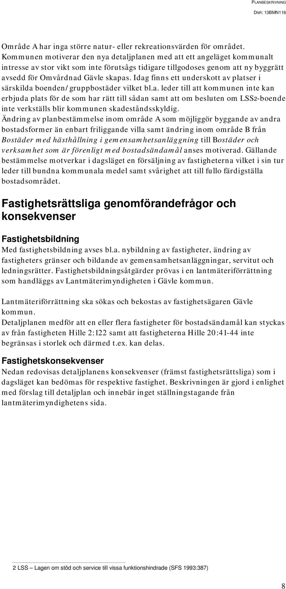 Idag finns ett underskott av platser i särskilda boenden/gruppbostäder vilket bl.a. leder till att kommunen inte kan erbjuda plats för de som har rätt till sådan samt att om besluten om LSS2-boende inte verkställs blir kommunen skadeståndsskyldig.