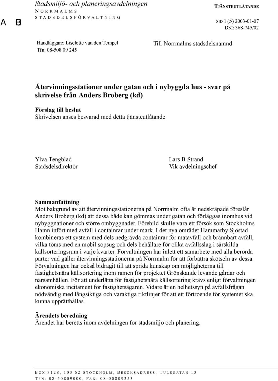 Stadsdelsdirektör Lars B Strand Vik avdelningschef Sammanfattning Mot bakgrund av att återvinningsstationerna på Norrmalm ofta är nedskräpade föreslår Anders Broberg (kd) att dessa både kan gömmas