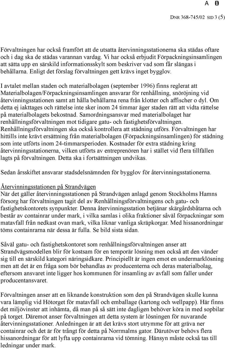 I avtalet mellan staden och materialbolagen (september 1996) finns reglerat att Materialbolagen/Förpackningsinsamlingen ansvarar för renhållning, snöröjning vid återvinningsstationen samt att hålla