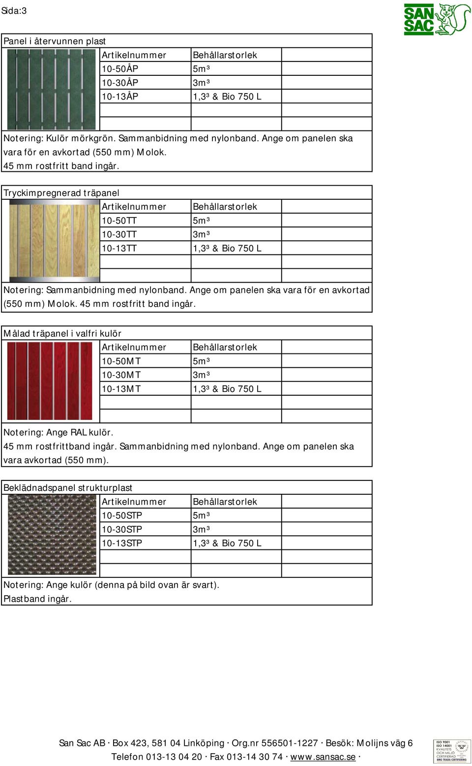 Ange om panelen ska vara för en avkortad (550 mm) Molok. 45 mm rostfritt band ingår. Målad träpanel i valfri kulör 10-50MT 5m³ 10-30MT 3m³ 10-13MT Notering: Ange RAL kulör.